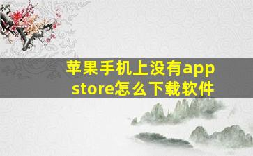 苹果手机上没有app store怎么下载软件